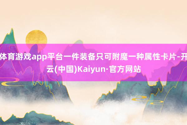 体育游戏app平台一件装备只可附魔一种属性卡片-开云(中国)