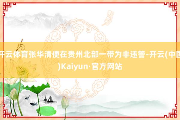 开云体育张华清便在贵州北部一带为非违警-开云(中国)Kaiyun·官方网站