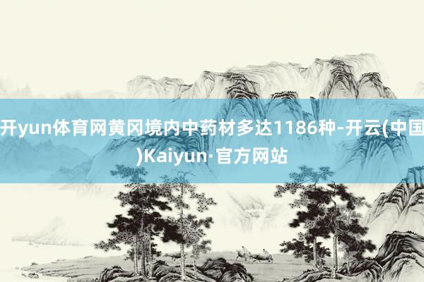 开yun体育网黄冈境内中药材多达1186种-开云(中国)Kaiyun·官方网站