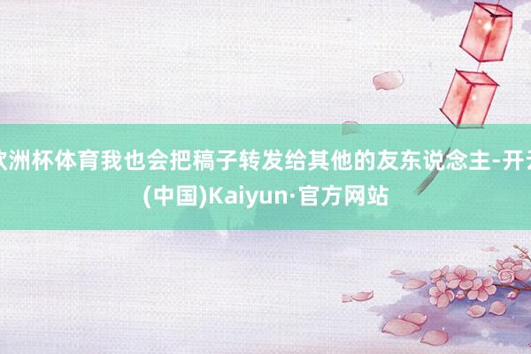 欧洲杯体育我也会把稿子转发给其他的友东说念主-开云(中国)K