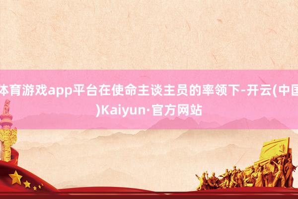 体育游戏app平台在使命主谈主员的率领下-开云(中国)Kaiyun·官方网站