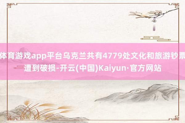 体育游戏app平台乌克兰共有4779处文化和旅游钞票遭到破损-开云(中国)Kaiyun·官方网站