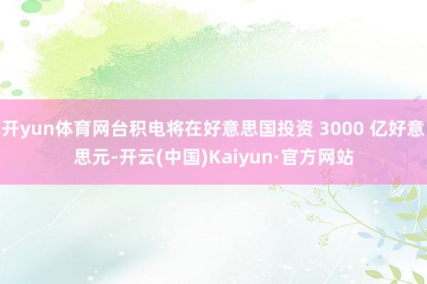 开yun体育网台积电将在好意思国投资 3000 亿好意思元-开云(中国)Kaiyun·官方网站
