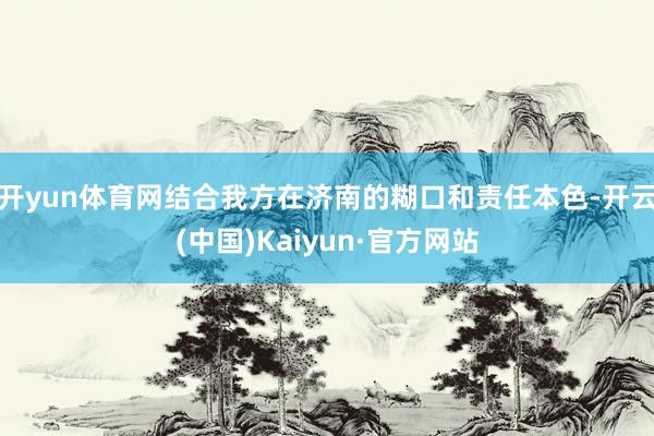 开yun体育网结合我方在济南的糊口和责任本色-开云(中国)Kaiyun·官方网站