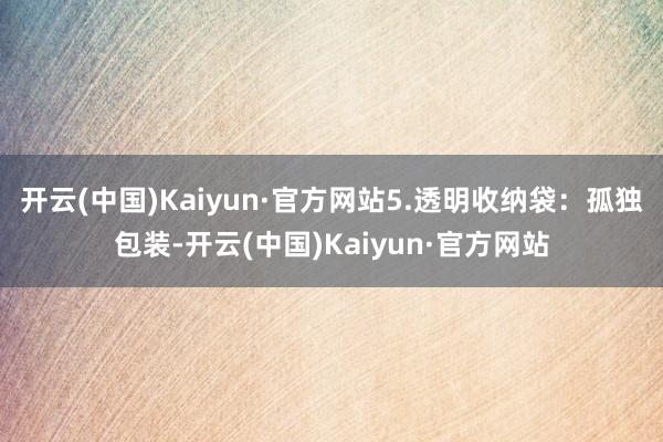 开云(中国)Kaiyun·官方网站5.透明收纳袋：孤独包装-开云(中国)Kaiyun·官方网站