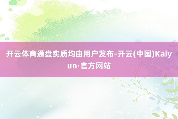 开云体育通盘实质均由用户发布-开云(中国)Kaiyun·官方