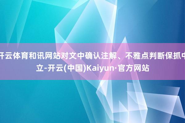 开云体育和讯网站对文中确认注解、不雅点判断保抓中立-开云(中