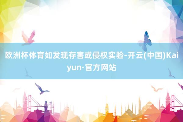 欧洲杯体育如发现存害或侵权实验-开云(中国)Kaiyun·官