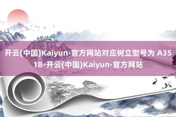开云(中国)Kaiyun·官方网站对应树立型号为 A3518