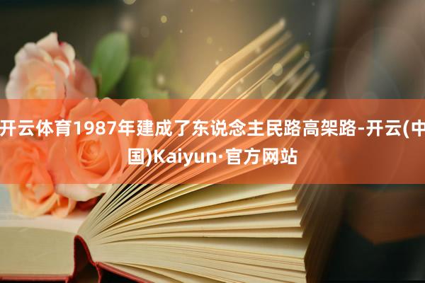 开云体育1987年建成了东说念主民路高架路-开云(中国)Ka