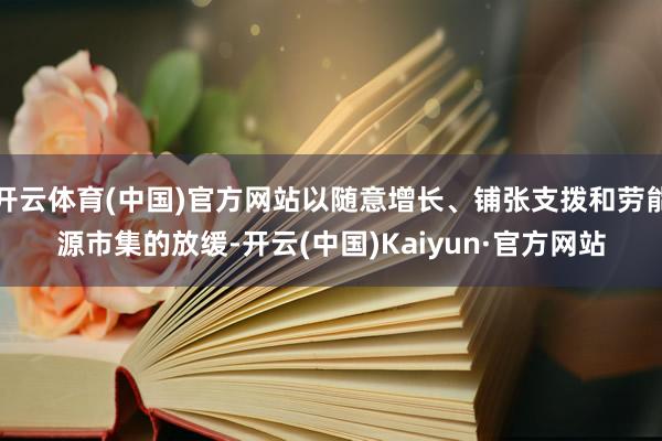 开云体育(中国)官方网站以随意增长、铺张支拨和劳能源市集的放缓-开云(中国)Kaiyun·官方网站