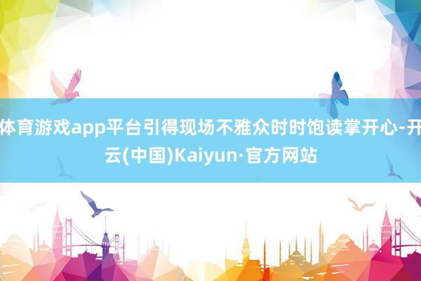 体育游戏app平台引得现场不雅众时时饱读掌开心-开云(中国)Kaiyun·官方网站
