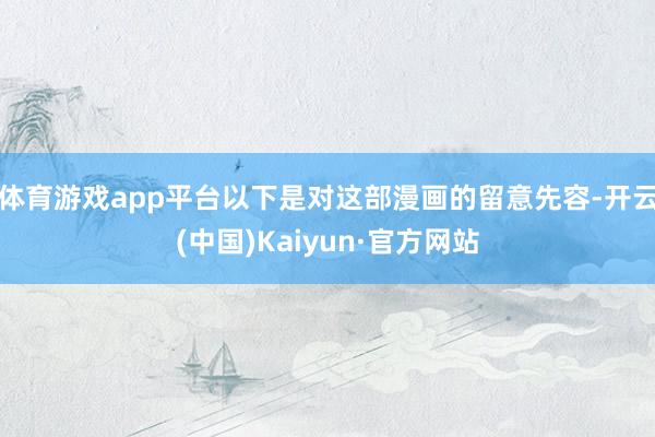 体育游戏app平台以下是对这部漫画的留意先容-开云(中国)Kaiyun·官方网站