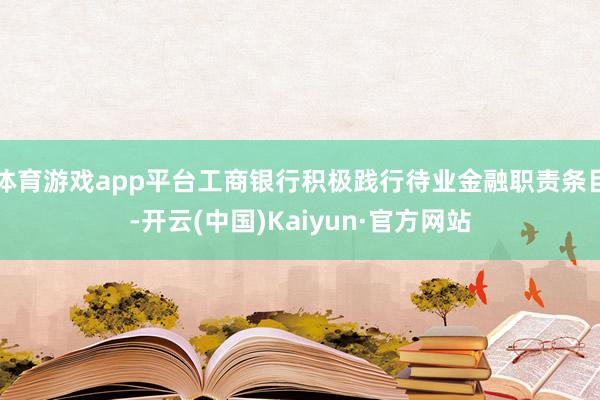 体育游戏app平台工商银行积极践行待业金融职责条目-开云(中国)Kaiyun·官方网站