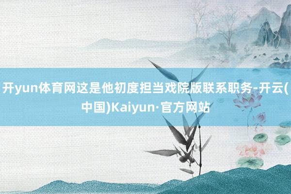 开yun体育网这是他初度担当戏院版联系职务-开云(中国)Ka