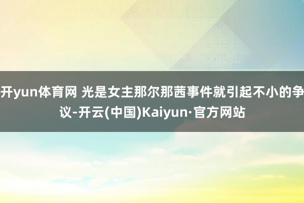 开yun体育网 光是女主那尔那茜事件就引起不小的争议-开云(中国)Kaiyun·官方网站
