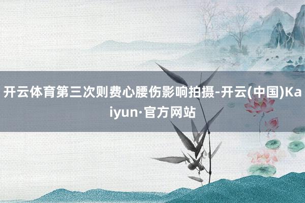 开云体育第三次则费心腰伤影响拍摄-开云(中国)Kaiyun·