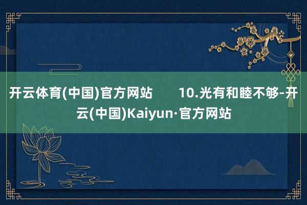 开云体育(中国)官方网站       10.光有和睦不够-开云(中国)Kaiyun·官方网站