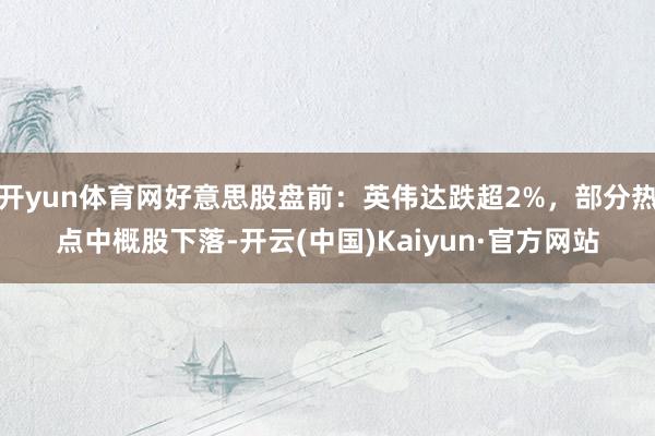 开yun体育网好意思股盘前：英伟达跌超2%，部分热点中概股下