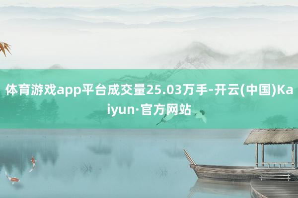 体育游戏app平台成交量25.03万手-开云(中国)Kaiy