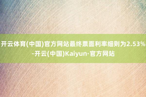 开云体育(中国)官方网站最终票面利率细则为2.53%-开云(中国)Kaiyun·官方网站