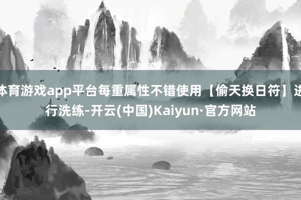 体育游戏app平台每重属性不错使用【偷天换日符】进行洗练-开