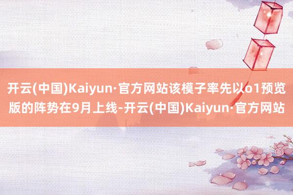 开云(中国)Kaiyun·官方网站该模子率先以o1预览版的阵