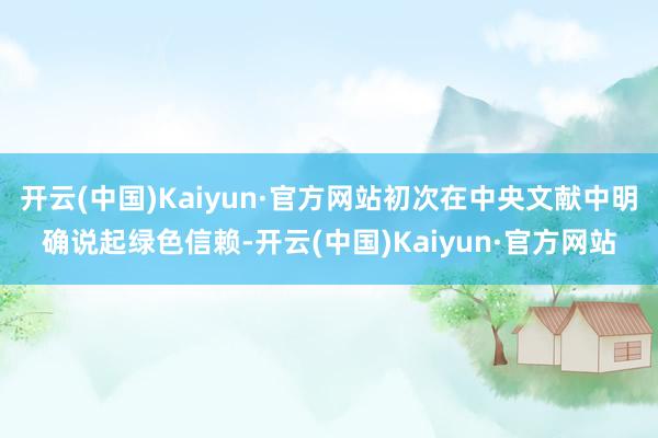 开云(中国)Kaiyun·官方网站初次在中央文献中明确说起绿