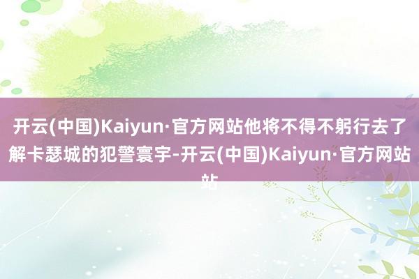 开云(中国)Kaiyun·官方网站他将不得不躬行去了解卡瑟城的犯警寰宇-开云(中国)Kaiyun·官方网站