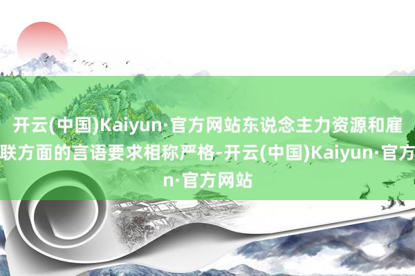 开云(中国)Kaiyun·官方网站东说念主力资源和雇佣关联方面的言语要求相称严格-开云(中国)Kaiyun·官方网站