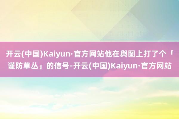 开云(中国)Kaiyun·官方网站他在舆图上打了个「谨防草丛」的信号-开云(中国)Kaiyun·官方网站