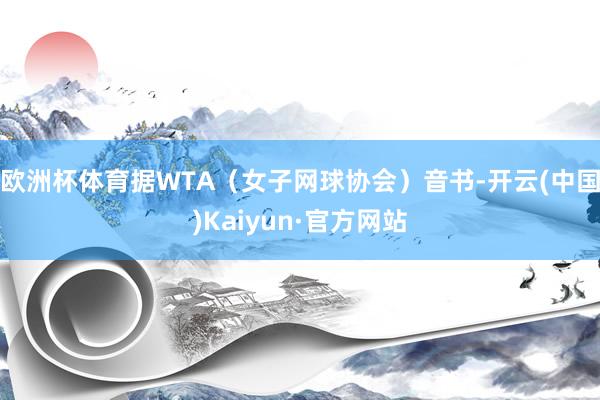 欧洲杯体育据WTA（女子网球协会）音书-开云(中国)Kaiyun·官方网站