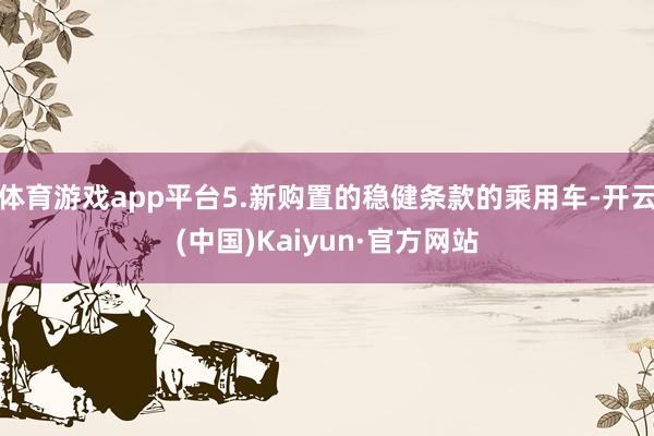 体育游戏app平台5.新购置的稳健条款的乘用车-开云(中国)Kaiyun·官方网站