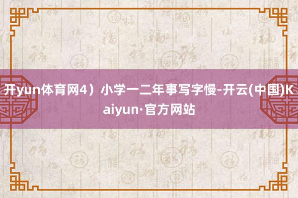 开yun体育网4）小学一二年事写字慢-开云(中国)Kaiyun·官方网站