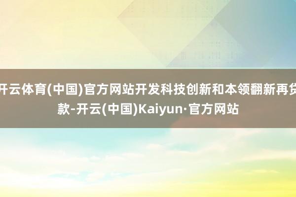 开云体育(中国)官方网站开发科技创新和本领翻新再贷款-开云(中国)Kaiyun·官方网站