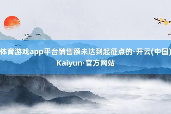 体育游戏app平台销售额未达到起征点的-开云(中国)Kaiyun·官方网站