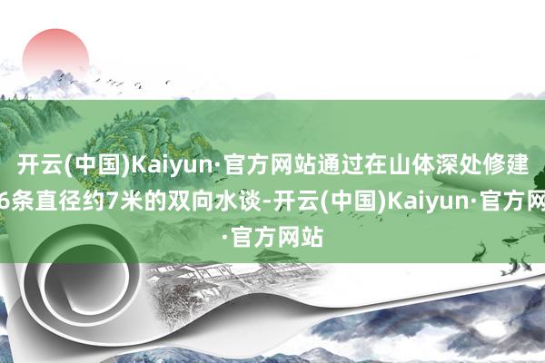 开云(中国)Kaiyun·官方网站通过在山体深处修建的6条直