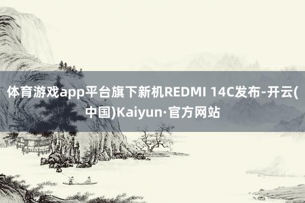 体育游戏app平台旗下新机REDMI 14C发布-开云(中国