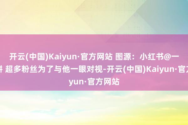 开云(中国)Kaiyun·官方网站 图源：小红书@一盆猫饼 超多粉丝为了与他一眼对视-开云(中国)Kaiyun·官方网站