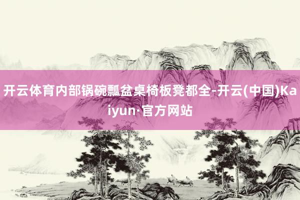 开云体育内部锅碗瓢盆桌椅板凳都全-开云(中国)Kaiyun·