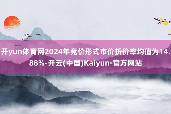 开yun体育网2024年竞价形式市价折价率均值为14.88%-开云(中国)Kaiyun·官方网站