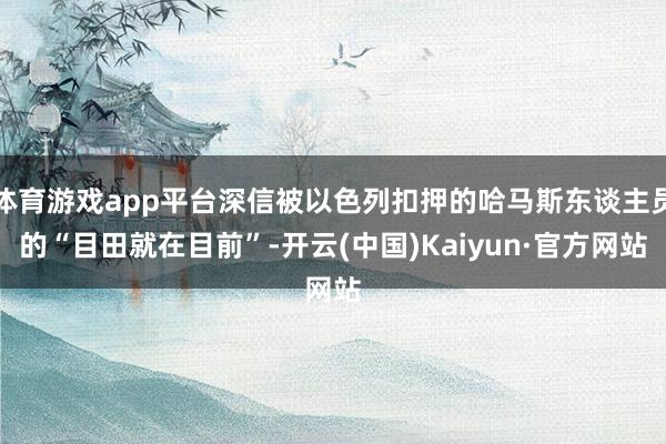 体育游戏app平台深信被以色列扣押的哈马斯东谈主员的“目田就