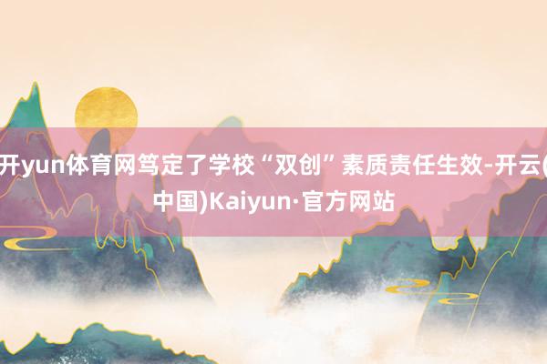开yun体育网笃定了学校“双创”素质责任生效-开云(中国)Kaiyun·官方网站