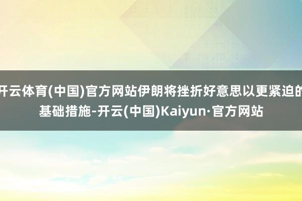 开云体育(中国)官方网站伊朗将挫折好意思以更紧迫的基础措施-开云(中国)Kaiyun·官方网站
