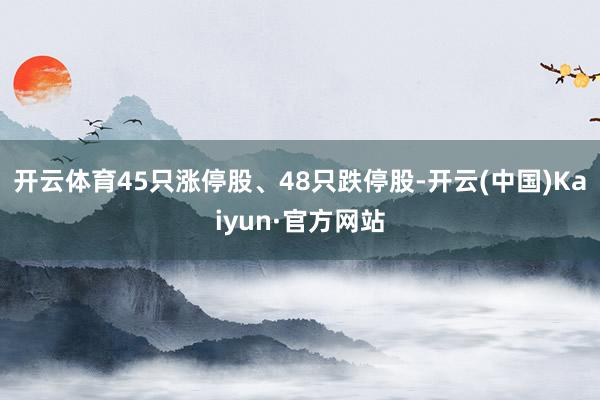 开云体育45只涨停股、48只跌停股-开云(中国)Kaiyun