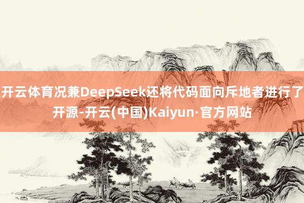 开云体育况兼DeepSeek还将代码面向斥地者进行了开源-开