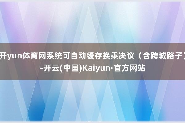 开yun体育网系统可自动缓存换乘决议（含跨城路子）-开云(中国)Kaiyun·官方网站