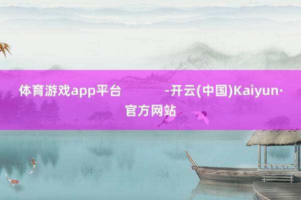 体育游戏app平台            -开云(中国)Ka