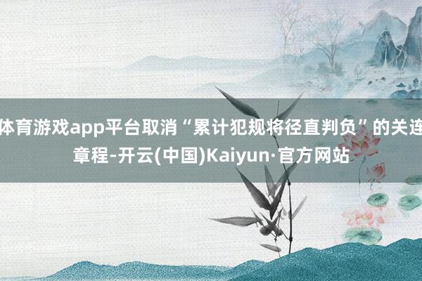 体育游戏app平台取消“累计犯规将径直判负”的关连章程-开云