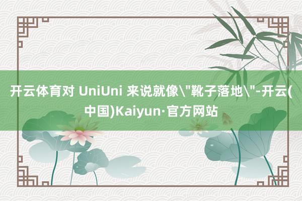 开云体育对 UniUni 来说就像